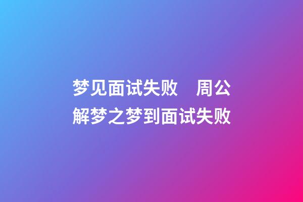 梦见面试失败　周公解梦之梦到面试失败